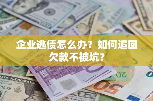 北京企业逃债怎么办？如何追回欠款不被坑？