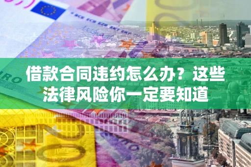 北京借款合同违约怎么办？这些法律风险你一定要知道
