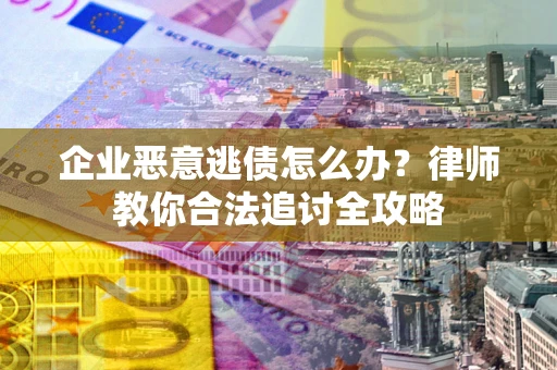 北京企业恶意逃债怎么办？律师教你合法追讨全攻略
