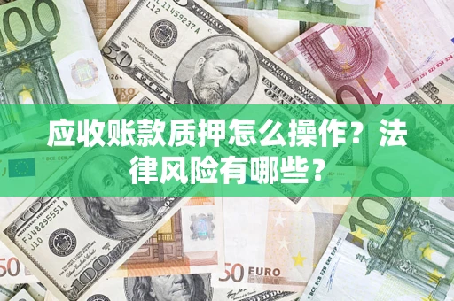 北京应收账款质押怎么操作？法律风险有哪些？