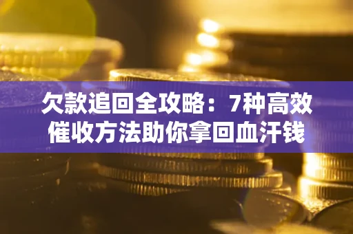 北京欠款追回全攻略：7种高效催收方法助你拿回血汗钱