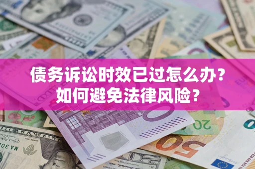 北京债务诉讼时效已过怎么办？如何避免法律风险？