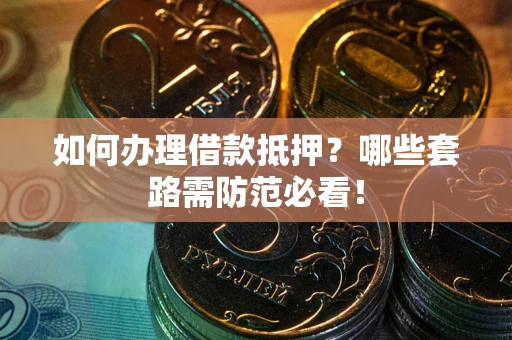 北京如何办理借款抵押？哪些套路需防范必看！