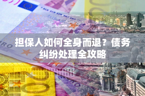 北京担保人如何全身而退？债务纠纷处理全攻略