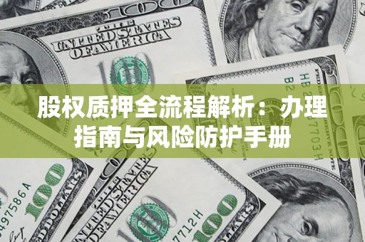 北京股权质押全流程解析：办理指南与风险防护手册
