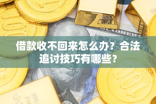 北京借款收不回来怎么办？合法追讨技巧有哪些？