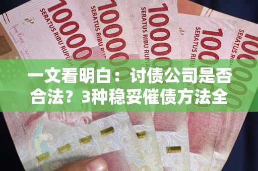 北京一文看明白：讨债公司是否合法？3种稳妥催债方法全解析