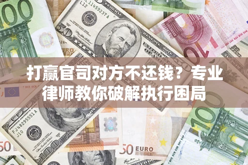 北京打赢官司对方不还钱？专业律师教你破解执行困局
