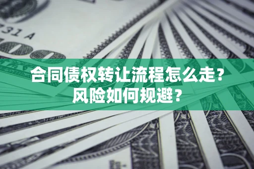 北京合同债权转让流程怎么走？风险如何规避？