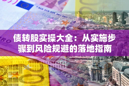 北京债转股实操大全：从实施步骤到风险规避的落地指南