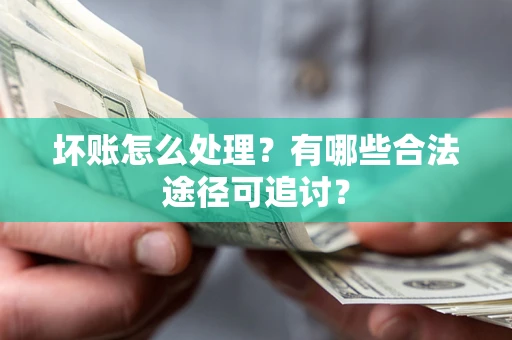 北京坏账怎么处理？有哪些合法途径可追讨？