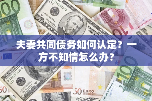 北京夫妻共同债务如何认定？一方不知情怎么办？