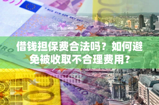 北京借钱担保费合法吗？如何避免被收取不合理费用？