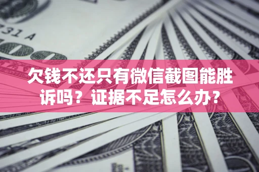 北京欠钱不还只有微信截图能胜诉吗？证据不足怎么办？