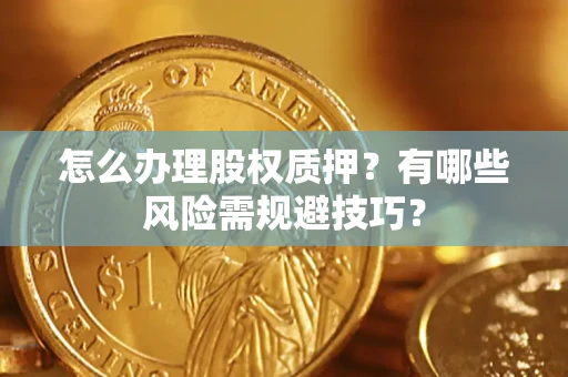 北京怎么办理股权质押？有哪些风险需规避技巧？