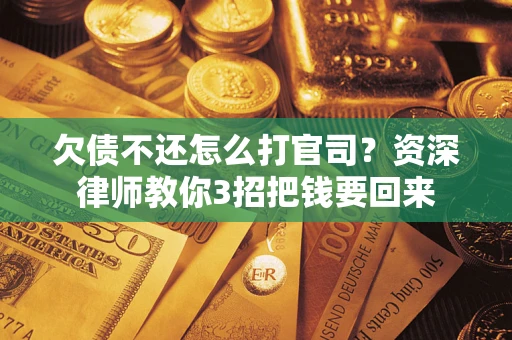 北京欠债不还怎么打官司？资深律师教你3招把钱要回来
