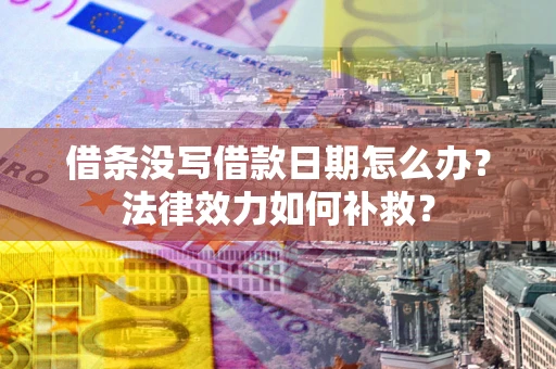 北京借条没写借款日期怎么办?法律效力如何补救? 北京借条没写借款日期怎么办?法律效力如何补救?
