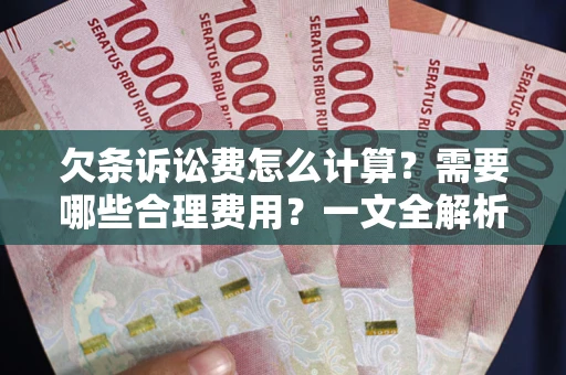 北京欠条诉讼费怎么计算？需要哪些合理费用？一文全解析