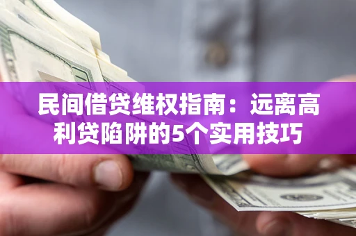 北京民间借贷维权指南：远离高利贷陷阱的5个实用技巧