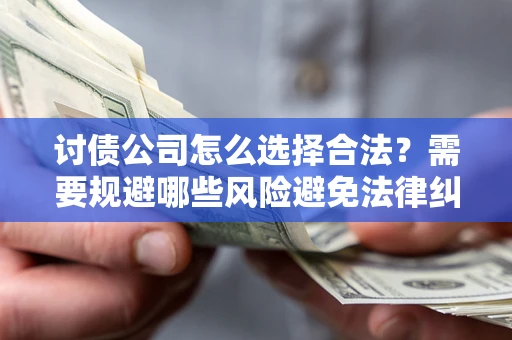 北京讨债公司怎么选择合法?需要规避哪些风险避免法律纠纷? 北京讨债公司怎么选择合法?需要规避哪些风险避免法律纠纷?