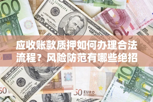 北京应收账款质押如何办理合法流程？风险防范有哪些绝招？