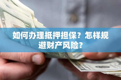 北京如何办理抵押担保？怎样规避财产风险？