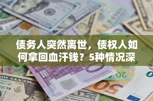 北京债务人突然离世，债权人如何拿回血汗钱？5种情况深度解析