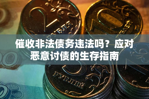 北京催收非法债务违法吗？应对恶意讨债的生存指南