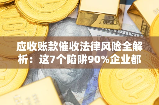 北京应收账款催收法律风险全解析：这7个陷阱90%企业都踩过（含合规应对指南）