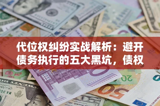 北京代位权纠纷实战解析：避开债务执行的五大黑坑，债权人必看指南