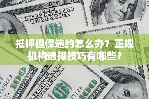 北京抵押担保违约怎么办？正规机构选择技巧有哪些？