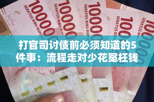 北京打官司讨债前必须知道的5件事：流程走对少花冤枉钱