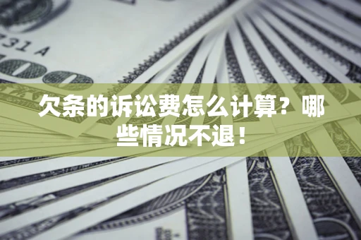 北京欠条的诉讼费怎么计算?哪些情况不退! 北京欠条的诉讼费怎么计算?哪些情况不退!