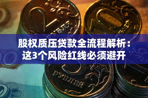 北京股权质压贷款全流程解析：这3个风险红线必须避开