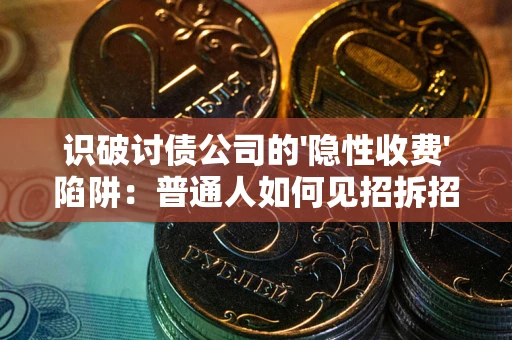 北京识破讨债公司的'隐性收费'陷阱：普通人如何见招拆招？