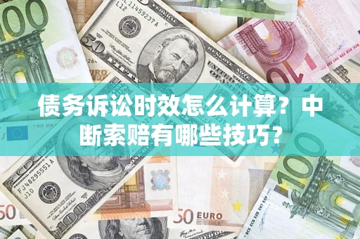 北京债务诉讼时效怎么计算？中断索赔有哪些技巧？