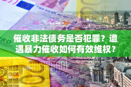 北京催收非法债务是否犯罪？遭遇暴力催收如何有效维权？