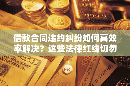 北京借款合同违约纠纷如何高效率解决？这些法律红线切勿触碰
