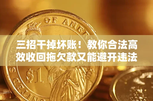 北京三招干掉坏账！教你合法高效收回拖欠款又能避开违法雷区