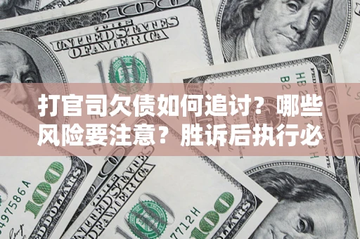 北京打官司欠债如何追讨？哪些风险要注意？胜诉后执行必看！