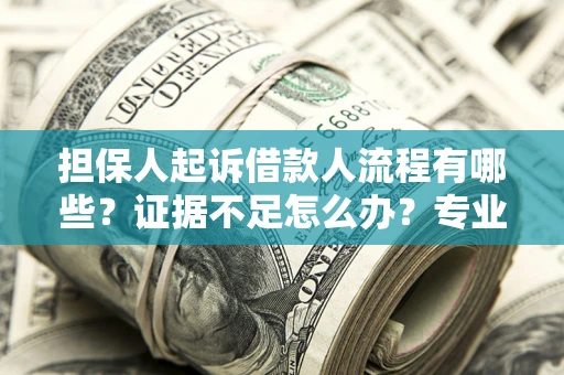 北京担保人起诉借款人流程有哪些？证据不足怎么办？专业律师解答