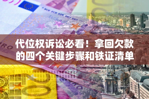 北京代位权诉讼必看！拿回欠款的四个关键步骤和铁证清单