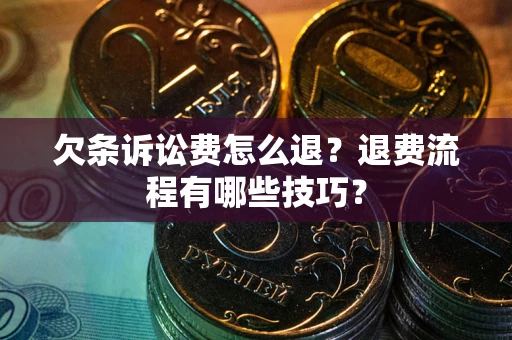 北京欠条诉讼费怎么退？退费流程有哪些技巧？