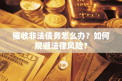 北京催收非法债务怎么办？如何规避法律风险？