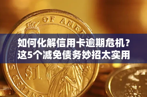 北京如何化解信用卡逾期危机？这5个减免债务妙招太实用