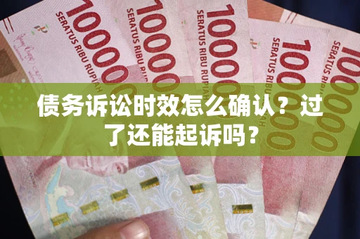 北京债务诉讼时效怎么确认？过了还能起诉吗？