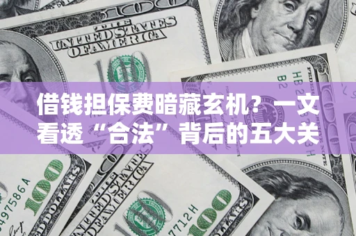 北京借钱担保费暗藏玄机？一文看透“合法”背后的五大关键陷阱
