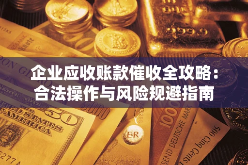 北京企业应收账款催收全攻略：合法操作与风险规避指南