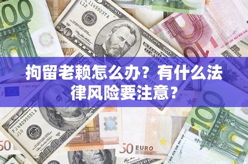 北京拘留老赖怎么办？有什么法律风险要注意？