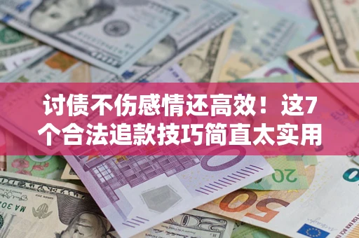 北京讨债不伤感情还高效！这7个合法追款技巧简直太实用